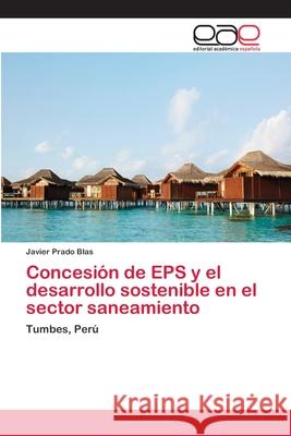Concesión de EPS y el desarrollo sostenible en el sector saneamiento Prado Blas, Javier 9783659063282 Editorial Acad Mica Espa Ola