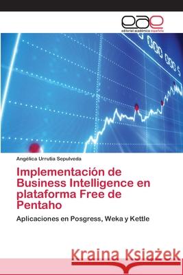 Implementación de Business Intelligence en plataforma Free de Pentaho Angélica Urrutia Sepulveda 9783659064234 Editorial Academica Espanola