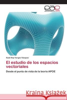 El estudio de los espacios vectoriales Xaab Nop Vargas Vásquez 9783659064425 Editorial Academica Espanola