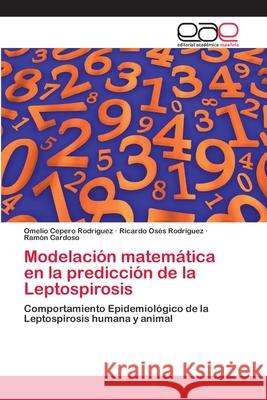 Modelación matemática en la predicción de la Leptospirosis Omelio Cepero Rodriguez, Ricardo Osés Rodríguez, Ramón Cardoso 9783659064517