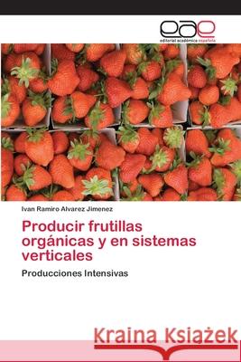 Producir frutillas orgánicas y en sistemas verticales Alvarez Jimenez, Ivan Ramiro 9783659065170 Editorial Academica Espanola