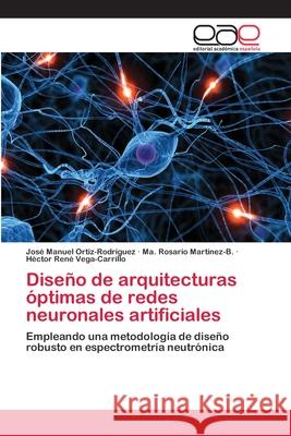 Diseño de arquitecturas óptimas de redes neuronales artificiales José Manuel Ortiz-Rodríguez, Ma Rosario Martínez-B, Héctor René Vega-Carrillo 9783659065231