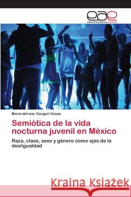Semiótica de la vida nocturna juvenil en México Gargari Casas, María del Mar 9783659065262 Editorial Academica Espanola