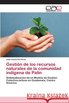 Gestión de los recursos naturales de la comunidad indígena de Palín Sis Pérez, Juan Carlos 9783659065286