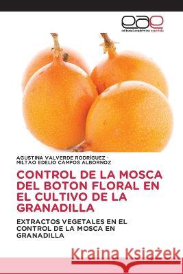 Control de la Mosca del Boton Floral En El Cultivo de la Granadilla Agustina Valverde Rodriguez Miltao Edelio Campos Albornoz  9783659065361