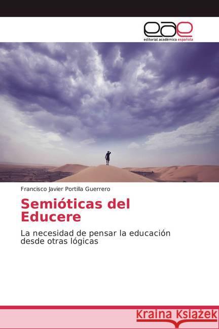 Semióticas del Educere : La necesidad de pensar la educación desde otras lógicas Portilla Guerrero, Francisco Javier 9783659066498