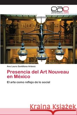 Presencia del Art Nouveau en México Santillana Arbesú, Ana Laura 9783659066917 Editorial Academica Espanola
