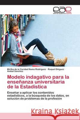 Modelo indagativo para la enseñanza universitaria de la Estadística Mirtha de la Caridad Numa Rodríguez, Raquel Diéguez, Aníbal Sánchez 9783659067174