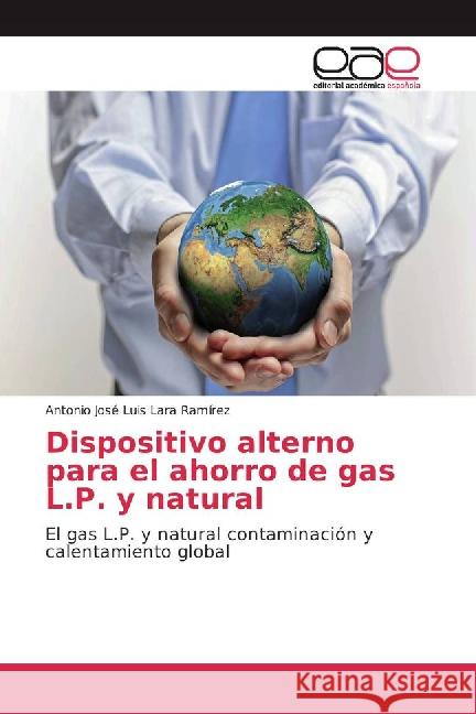 Dispositivo alterno para el ahorro de gas L.P. y natural : El gas L.P. y natural contaminación y calentamiento global Lara Ramírez, Antonio José Luis 9783659067594