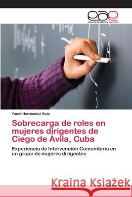 Sobrecarga de roles en mujeres dirigentes de Ciego de Ávila, Cuba Hernández Soto, Yanet 9783659068270