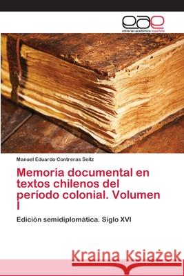 Memoria documental en textos chilenos del período colonial. Volumen I Contreras Seitz, Manuel Eduardo 9783659068676