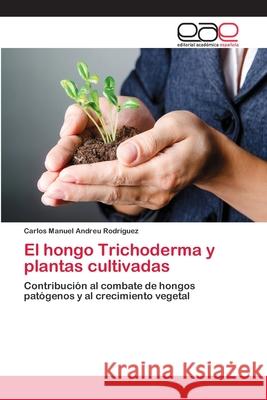 El hongo Trichoderma y plantas cultivadas Andreu Rodríguez, Carlos Manuel 9783659068904