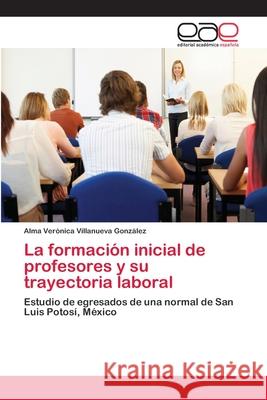 La formación inicial de profesores y su trayectoria laboral Villanueva González, Alma Verónica 9783659069956