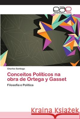 Conceitos Políticos na obra de Ortega y Gasset Santiago, Charles 9783659070853