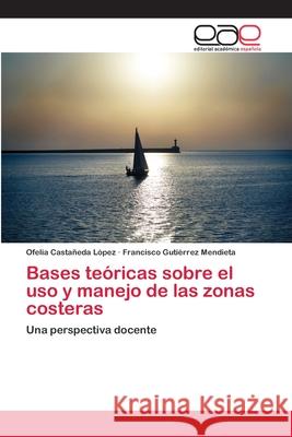 Bases teóricas sobre el uso y manejo de las zonas costeras Castañeda López, Ofelia 9783659071027 Editorial Academica Espanola