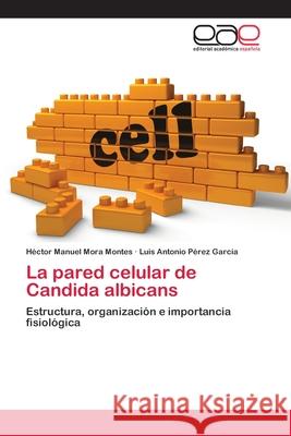 La pared celular de Candida albicans Héctor Manuel Mora Montes, Luis Antonio Pérez García 9783659071041 Editorial Academica Espanola