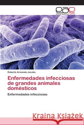 Enfermedades infecciosas de grandes animales domésticos Jacobo, Roberto Armando 9783659071058 Editorial Academica Espanola