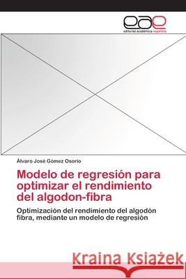 Modelo de regresión para optimizar el rendimiento del algodon-fibra Gómez Osorio, Álvaro José 9783659071454 Editorial Academica Espanola