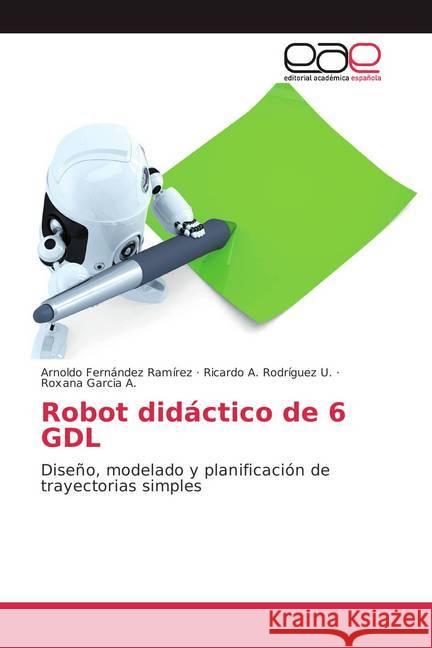 Robot didáctico de 6 GDL : Diseño, modelado y planificación de trayectorias simples Fernández Ramírez, Arnoldo; Rodríguez U., Ricardo A.; Garcia A., Roxana 9783659071676