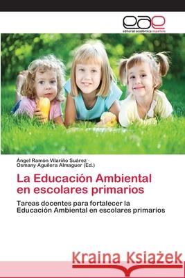 La Educación Ambiental en escolares primarios Ángel Ramón Vilariño Suárez, Osmany Aguilera Almaguer 9783659071973 Editorial Academica Espanola