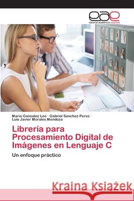 Librería para Procesamiento Digital de Imágenes en Lenguaje C González Lee, Mario 9783659072666