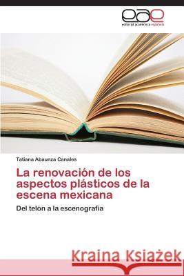 La renovación de los aspectos plásticos de la escena mexicana Abaunza Canales, Tatiana 9783659072802 Editorial Academica Espanola