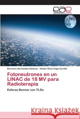 Fotoneutrones en un LINAC de 18 MV para Radioterapia Hernández Almaraz, Berenice 9783659073199 Editorial Academica Espanola