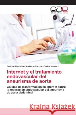 Internet y el tratamiento endovascular del aneurisma de aorta San Norberto García, Enrique María 9783659073212