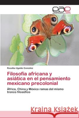 Filosofía africana y asiática en el pensamiento mexicano precolonial Ugalde González, Rosalba 9783659073663 Editorial Académica Española