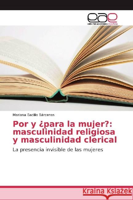 Por y ¿para la mujer?: masculinidad religiosa y masculinidad clerical : La presencia invisible de las mujeres Badillo Bárcenas, Mariana 9783659074004