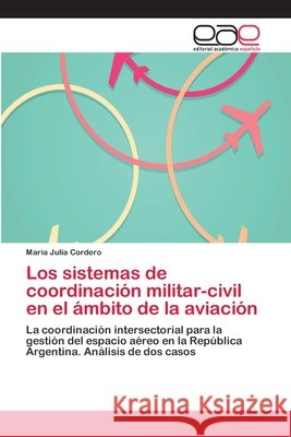 Los sistemas de coordinación militar-civil en el ámbito de la aviación Cordero, María Julia 9783659074394 Editorial Academica Espanola