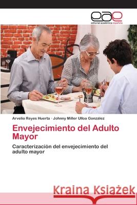 Envejecimiento del Adulto Mayor Reyes Huerta Arvelio                     Ulloa Gonzalez Johnny Miller 9783659074868 Editorial Academica Espanola