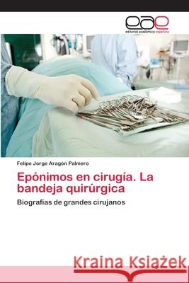 Epónimos en cirugía. La bandeja quirúrgica Aragón Palmero, Felipe Jorge 9783659075766