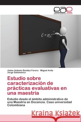 Estudio sobre caracterización de prácticas evaluativas en una maestría Benítez Forero, Jaime Antonio 9783659075810 Editorial Academica Espanola