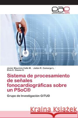 Sistema de procesamiento de señales fonocardiográficas sobre un PSoC(R) Calle M., Javier Mauricio 9783659075926 Editorial Academica Espanola