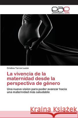 La vivencia de la maternidad desde la perspectiva de género Torres Luzón Cristina 9783659076015 Editorial Academica Espanola