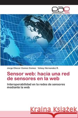 Sensor web: hacia una red de sensores en la web Gomez Gomez, Jorge Eliecer 9783659076374