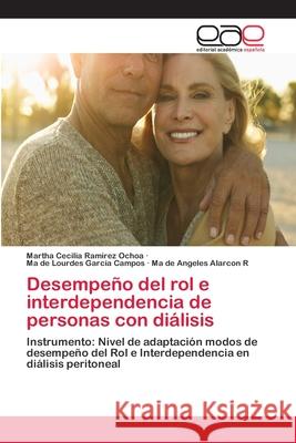 Desempeño del rol e interdependencia de personas con diálisis Martha Cecilia Ramirez Ochoa, Ma de Lourdes García Campos, Ma de Angeles Alarcon R 9783659077029