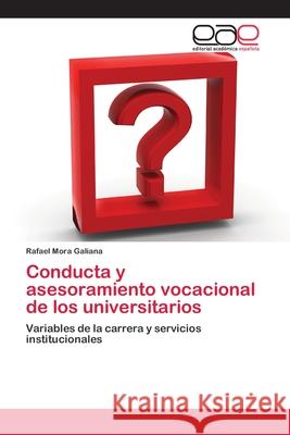 Conducta y asesoramiento vocacional de los universitarios Rafael Mora Galiana 9783659077159