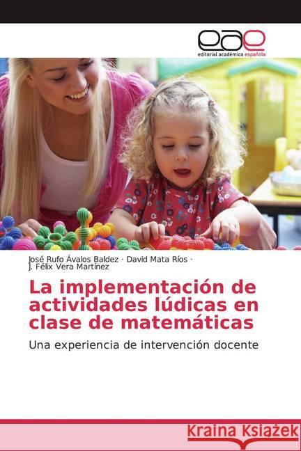 La implementación de actividades lúdicas en clase de matemáticas : Una experiencia de intervención docente Ávalos Baldez, José Rufo; Mata Ríos, David; Vera Martínez, J. Félix 9783659077869