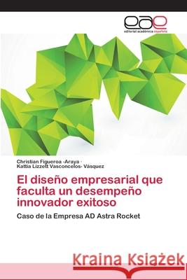 El diseño empresarial que faculta un desempeño innovador exitoso Christian Figueroa -Araya, Kattia Lizzett Vasconcelos- Vásquez 9783659078095 Editorial Academica Espanola