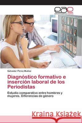 Diagnóstico formativo e inserción laboral de los Periodistas Pérez Muñoz, Salvador 9783659078316 Editorial Academica Espanola