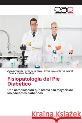 Fisiopatología del Pie Diabético Juan Armando Flores de la Torre, Erika Eunice Reyes Cabral, Rosa Mendoza Sánchez 9783659078989