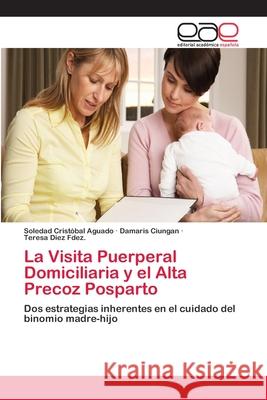 La Visita Puerperal Domiciliaria y el Alta Precoz Posparto Soledad Cristóbal Aguado, Damaris Ciungan, Teresa Diez Fdez 9783659079290