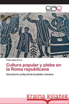 Cultura popular y plebe en la Roma republicana Ijalba Pérez, Pablo 9783659079795