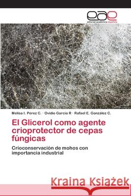 El Glicerol como agente crioprotector de cepas fúngicas Melisa I Pérez C, Ovidio Garcia R, Rafael E González C 9783659079801