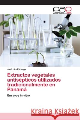 Extractos vegetales antisépticos utilizados tradicionalmente en Panamá José Him Fábrega 9783659079962 Editorial Academica Espanola