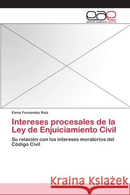 Intereses procesales de la Ley de Enjuiciamiento Civil Elena Fernández Ruiz 9783659080029