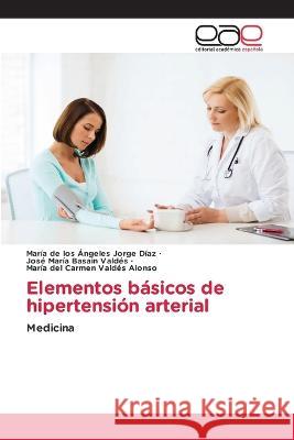 Elementos basicos de hipertension arterial Maria de Los Angeles Jorge Diaz Jose Maria Basain Valdes Maria del Carmen Valdes Alonso 9783659080036