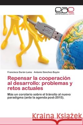 Repensar la cooperación al desarrollo: problemas y retos actuales Francisca Durán Lama, Antonio Sánchez-Bayón 9783659080654 Editorial Academica Espanola